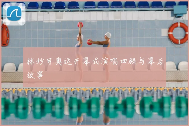 林妙可奥运开幕式演唱回顾与幕后故事