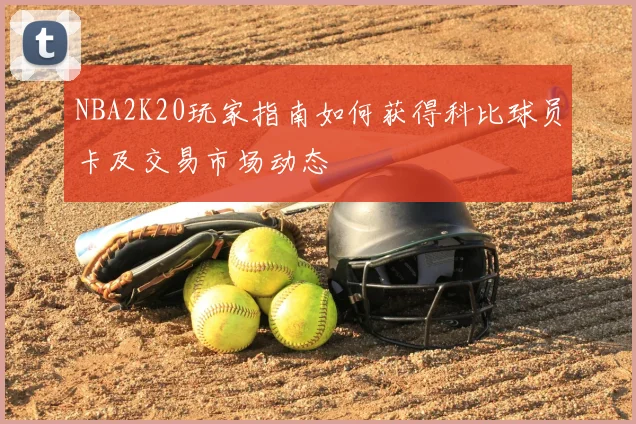 NBA2K20玩家指南如何获得科比球员卡及交易市场动态