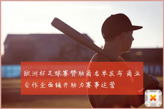 欧洲杯足球赛赞助商名单发布 商业合作全面铺开助力赛事运营