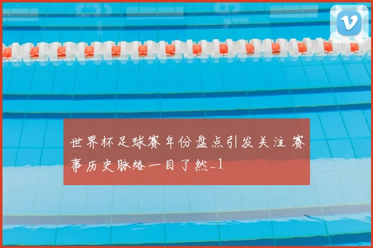 世界杯足球赛年份盘点引发关注 赛事历史脉络一目了然_1