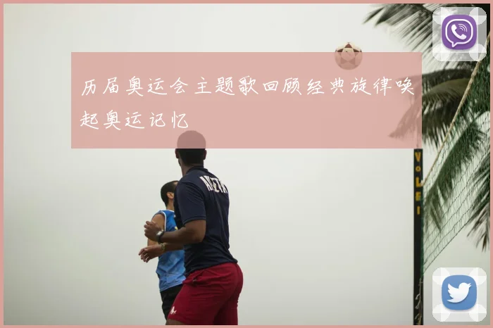 历届奥运会主题歌回顾经典旋律唤起奥运记忆