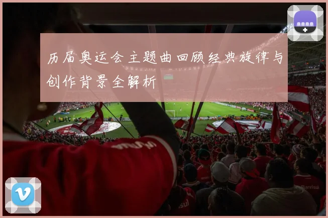历届奥运会主题曲回顾经典旋律与创作背景全解析