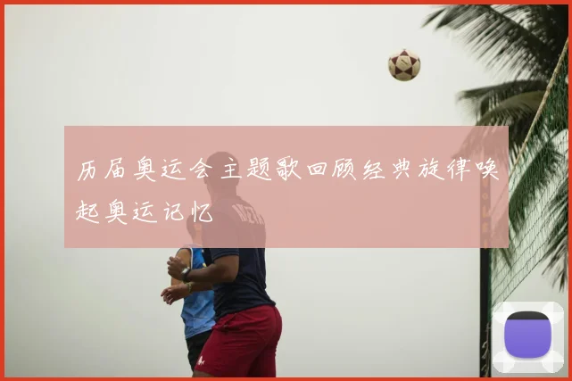 历届奥运会主题歌回顾经典旋律唤起奥运记忆