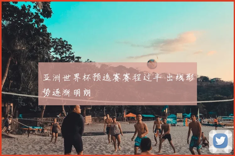 亚洲世界杯预选赛赛程过半 出线形势逐渐明朗