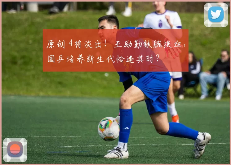 原创 4将淡出!王励勤铁腕换血,国乒培养新生代恰逢其时?