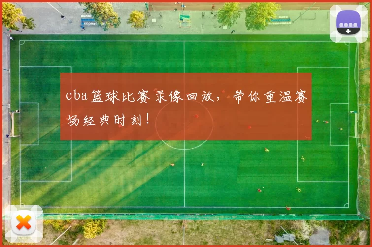 cba篮球比赛录像回放,带你重温赛场经典时刻!
