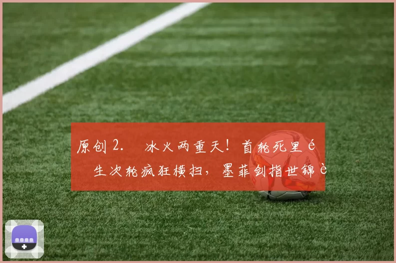 原创 2. 冰火两重天！首轮死里逃生次轮疯狂横扫，墨菲剑指世锦赛冠军