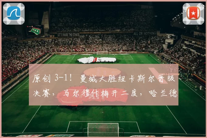 原创 3-1!曼城大胜纽卡斯尔晋级决赛,马尔穆什梅开二度,哈兰德表现一般