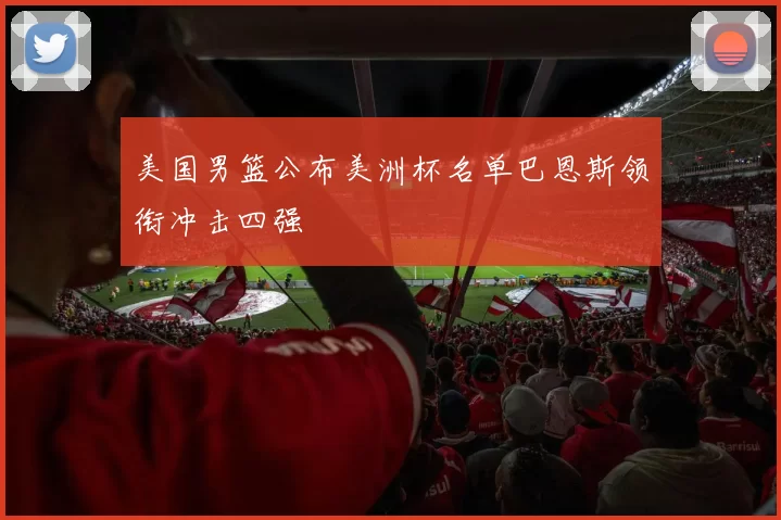 美国男篮公布美洲杯名单巴恩斯领衔冲击四强