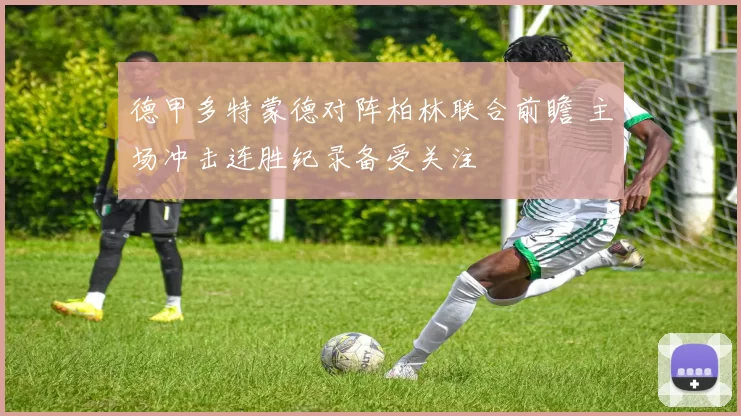 德甲多特蒙德对阵柏林联合前瞻 主场冲击连胜纪录备受关注
