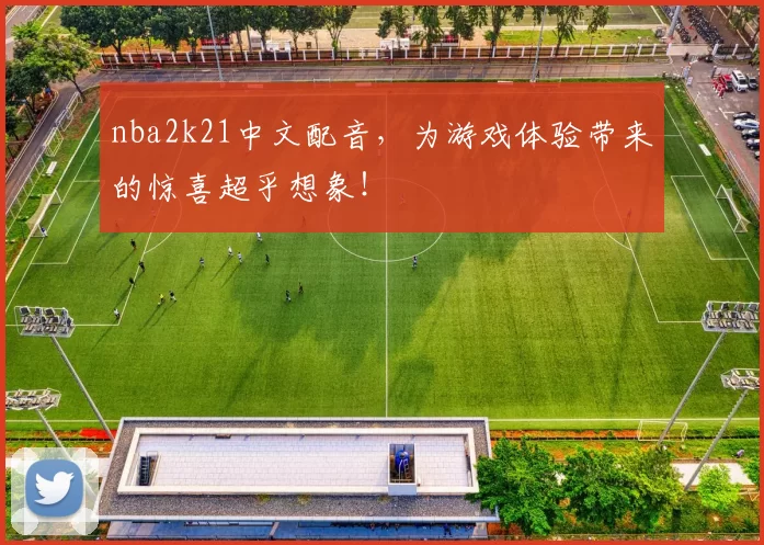 nba2k21中文配音,为游戏体验带来的惊喜超乎想象!