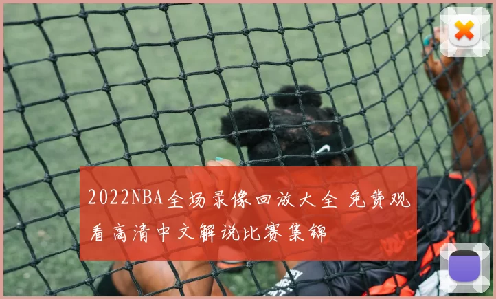 2022NBA全场录像回放大全 免费观看高清中文解说比赛集锦