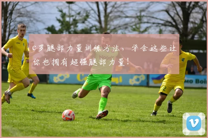c罗腿部力量训练方法，学会这些让你也拥有超强腿部力量！