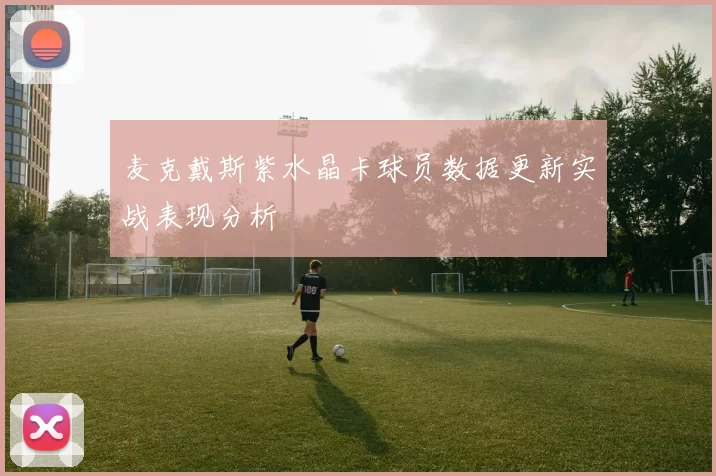 麦克戴斯紫水晶卡球员数据更新实战表现分析