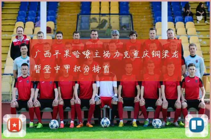 广西平果哈嘹主场力克重庆铜梁龙暂登中甲积分榜首