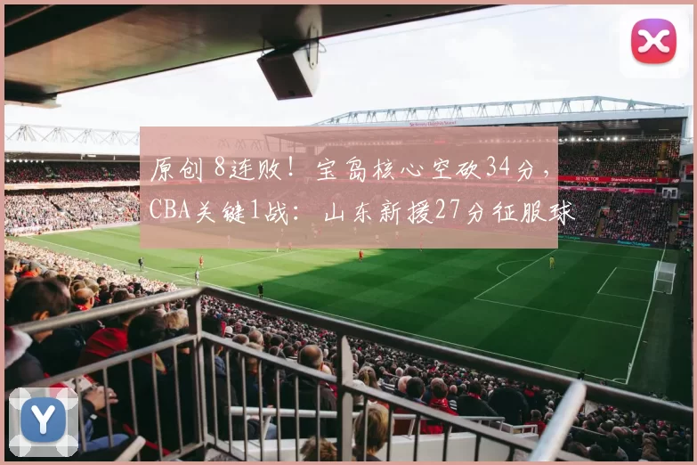 原创 8连败！宝岛核心空砍34分，CBA关键1战：山东新援27分征服球迷！
