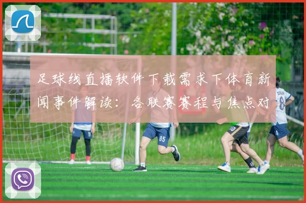 足球线直播软件下载需求下体育新闻事件解读：各联赛赛程与焦点对阵信息整理