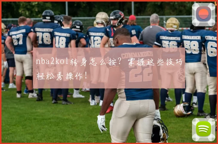 nba2kol转身怎么按?掌握这些技巧轻松秀操作!