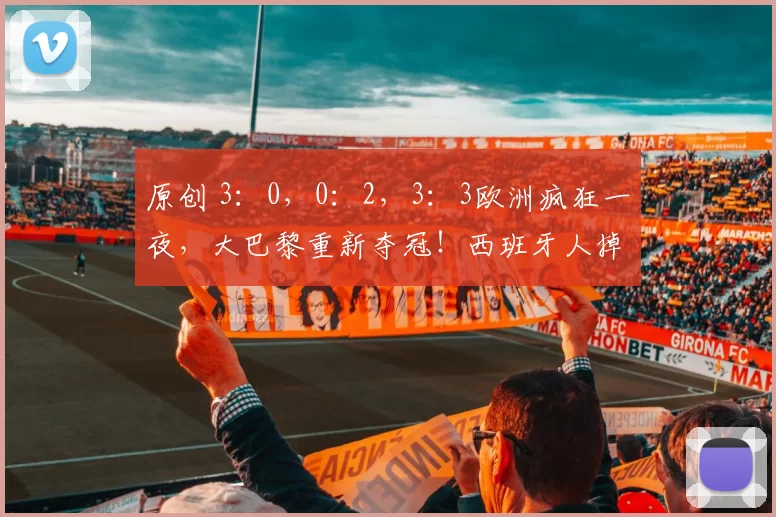 原创 3：0，0：2，3：3欧洲疯狂一夜，大巴黎重新夺冠！西班牙人掉链子！