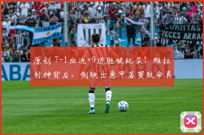 原创 7-1血洗+9连胜破纪录！维拉封神背后，倒映出意甲落寞致命真相！