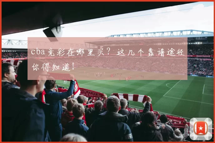 cba竞彩在哪里买?这几个靠谱途径你得知道!