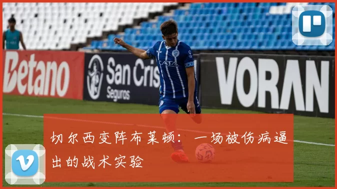 切尔西变阵布莱顿：一场被伤病逼出的战术实验