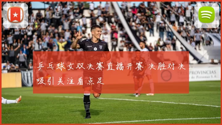乒乓球女双决赛直播开赛 决胜对决吸引关注看点足