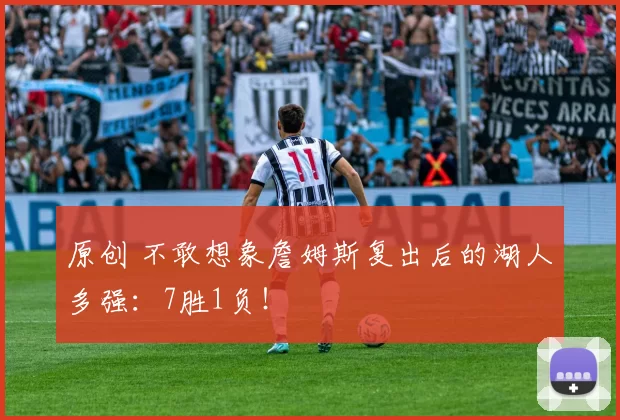 原创 不敢想象詹姆斯复出后的湖人多强：7胜1负！