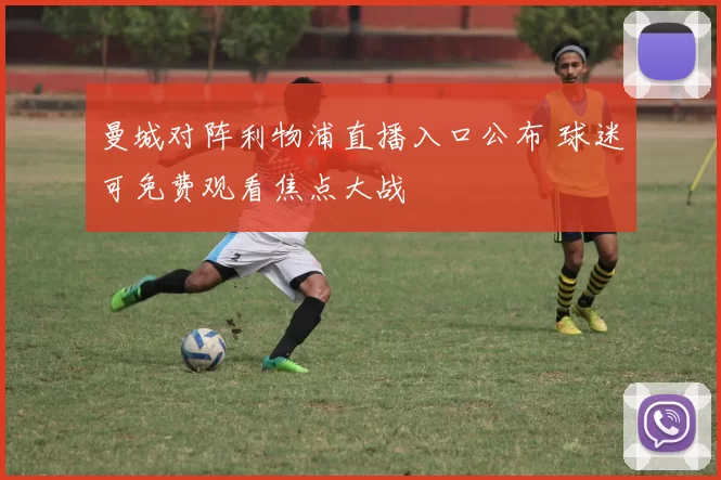 曼城对阵利物浦直播入口公布 球迷可免费观看焦点大战