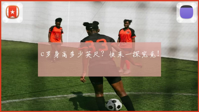 c罗身高多少英尺?快来一探究竟!