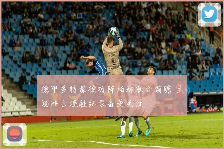 德甲多特蒙德对阵柏林联合前瞻 主场冲击连胜纪录备受关注
