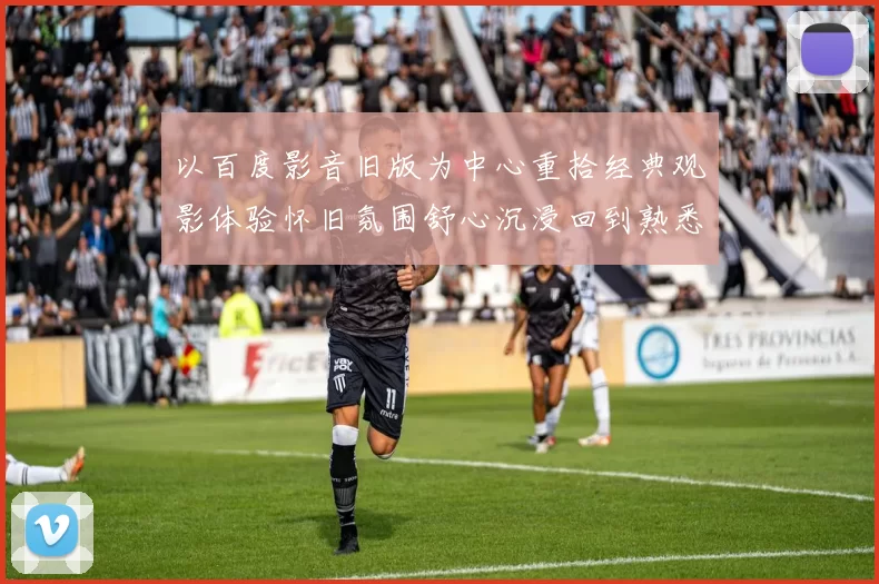 以百度影音旧版为中心重拾经典观影体验怀旧氛围舒心沉浸回到熟悉界面