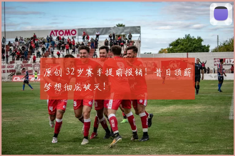 原创 32岁赛季提前报销!昔日顶薪梦想彻底破灭!