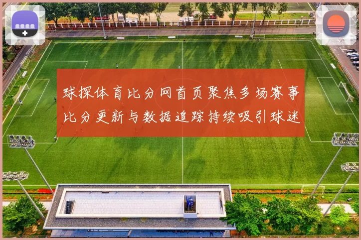 球探体育比分网首页聚焦多场赛事比分更新与数据追踪持续吸引球迷关注