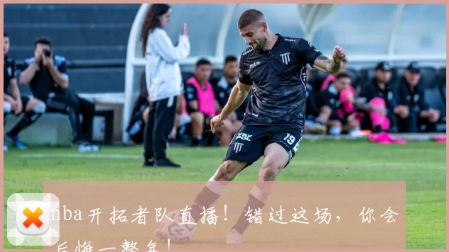 nba开拓者队直播!错过这场,你会后悔一整年!