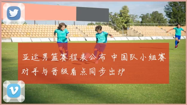 亚运男篮赛程表公布 中国队小组赛对手与晋级看点同步出炉