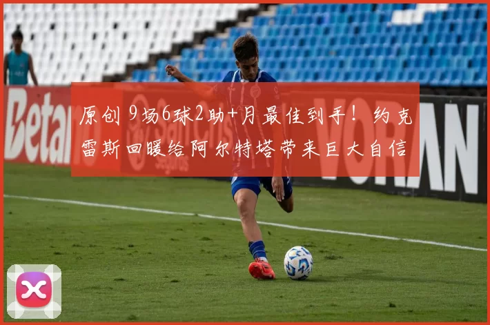 原创 9场6球2助+月最佳到手！约克雷斯回暖给阿尔特塔带来巨大自信